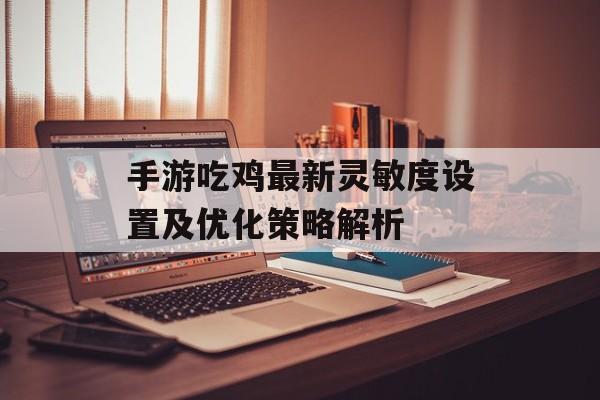 手游吃鸡最新灵敏度设置及优化策略解析