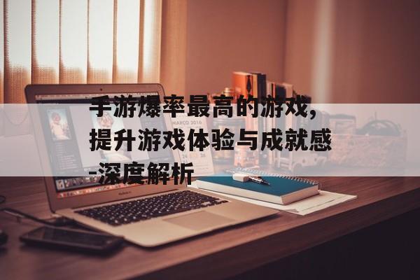手游爆率最高的游戏,提升游戏体验与成就感-深度解析