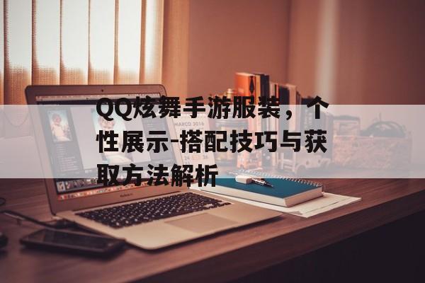 QQ炫舞手游服装，个性展示-搭配技巧与获取方法解析