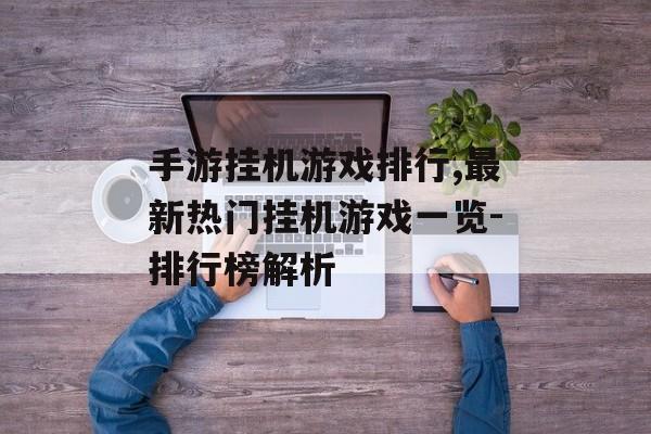 手游挂机游戏排行,最新热门挂机游戏一览-排行榜解析