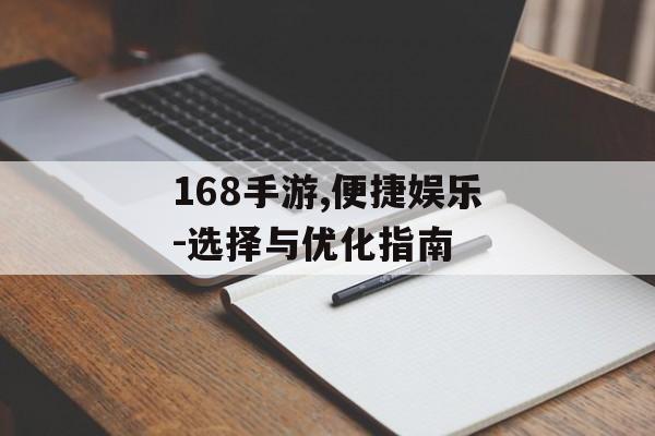 168手游,便捷娱乐-选择与优化指南