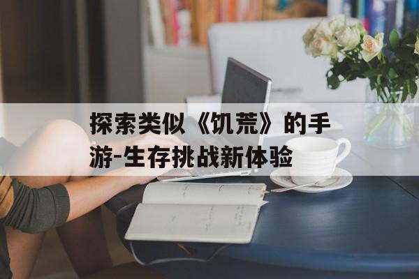 探索类似《饥荒》的手游-生存挑战新体验