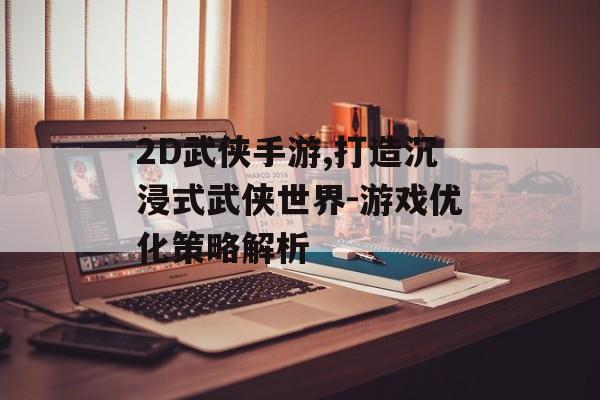 2D武侠手游,打造沉浸式武侠世界-游戏优化策略解析