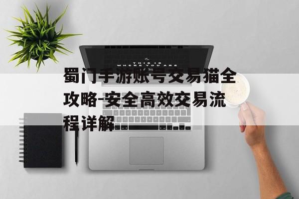 蜀门手游账号交易猫全攻略-安全高效交易流程详解