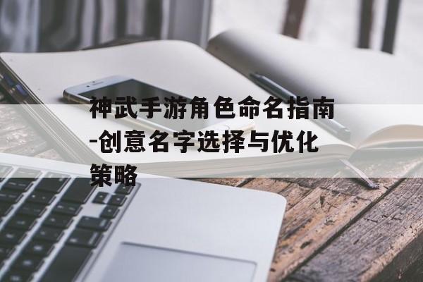 神武手游角色命名指南-创意名字选择与优化策略