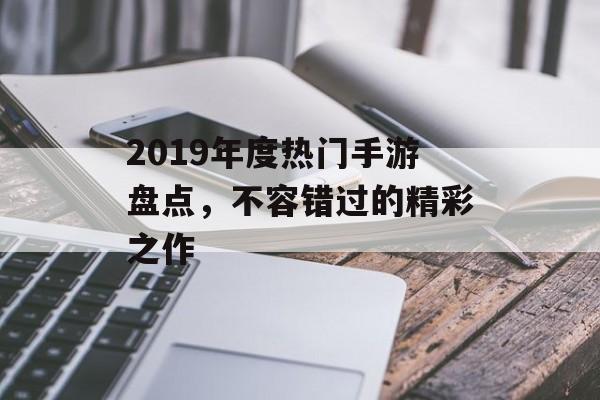 2019年度热门手游盘点，不容错过的精彩之作