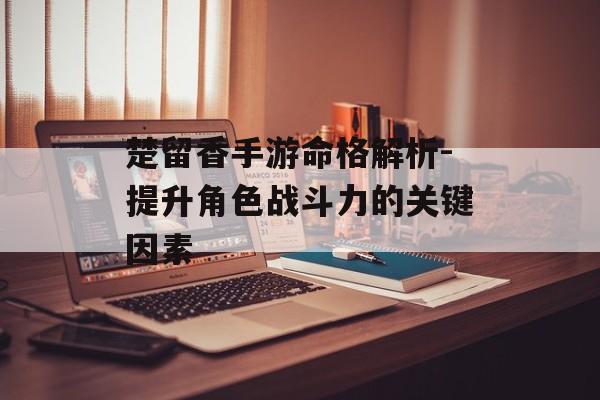 楚留香手游命格解析-提升角色战斗力的关键因素