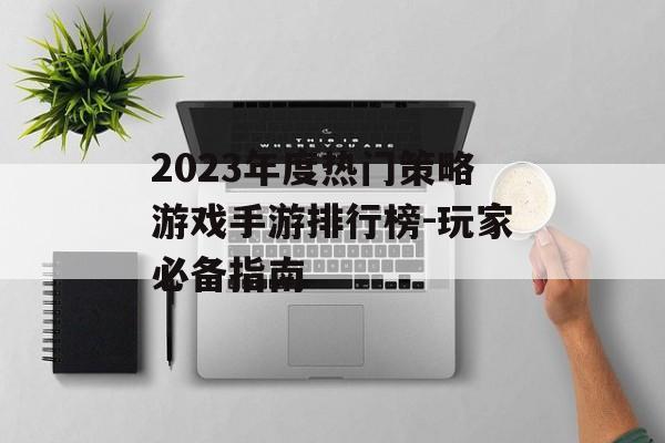 2023年度热门策略游戏手游排行榜-玩家必备指南