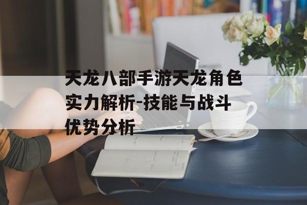 天龙八部手游天龙角色实力解析-技能与战斗优势分析