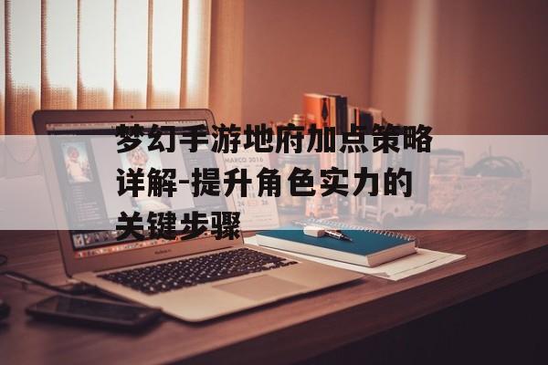梦幻手游地府加点策略详解-提升角色实力的关键步骤