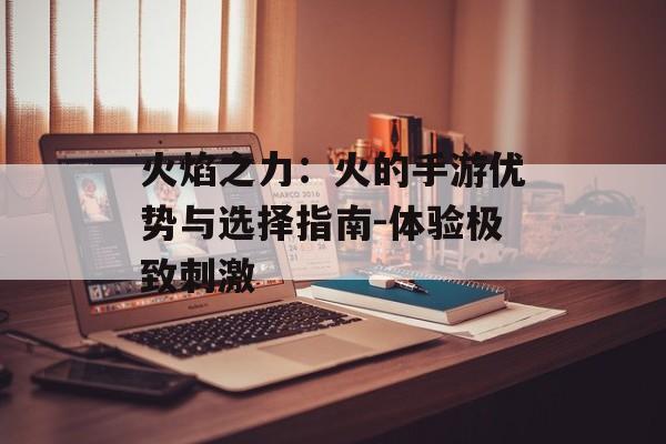 火焰之力：火的手游优势与选择指南-体验极致刺激