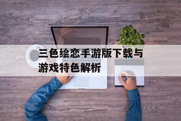 三色绘恋手游版下载与游戏特色解析
