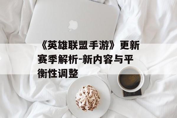 《英雄联盟手游》更新赛季解析-新内容与平衡性调整