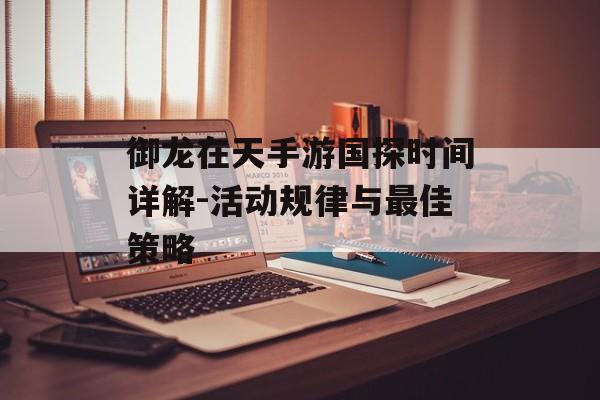 御龙在天手游国探时间详解-活动规律与最佳策略