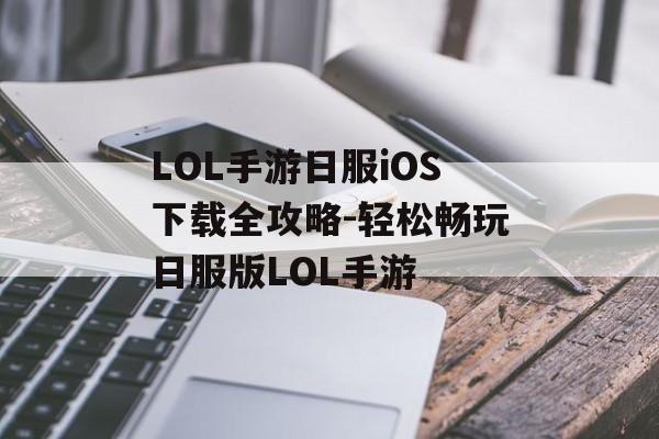 LOL手游日服iOS下载全攻略-轻松畅玩日服版LOL手游