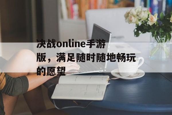 决战online手游版，满足随时随地畅玩的愿望