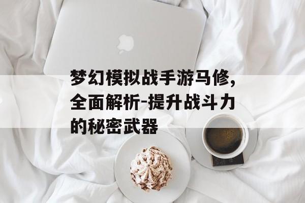 梦幻模拟战手游马修,全面解析-提升战斗力的秘密武器