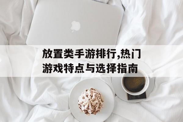 放置类手游排行,热门游戏特点与选择指南