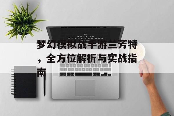 梦幻模拟战手游兰芳特，全方位解析与实战指南