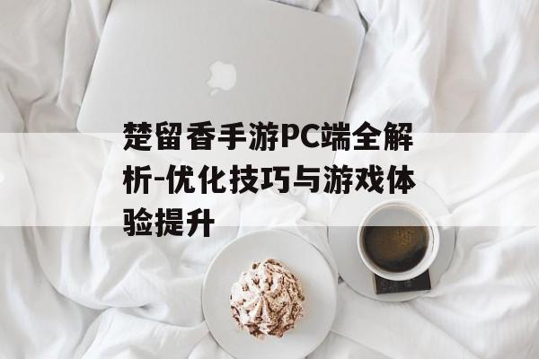 楚留香手游PC端全解析-优化技巧与游戏体验提升