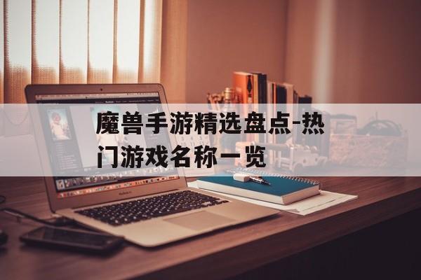 魔兽手游精选盘点-热门游戏名称一览