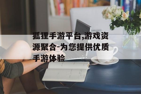 狐狸手游平台,游戏资源聚合-为您提供优质手游体验