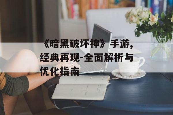 《暗黑破坏神》手游,经典再现-全面解析与优化指南