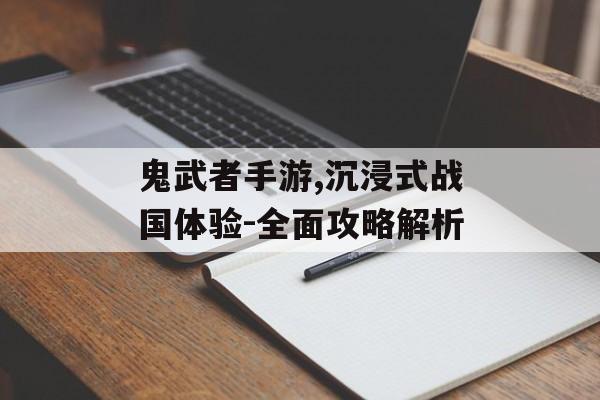 鬼武者手游,沉浸式战国体验-全面攻略解析