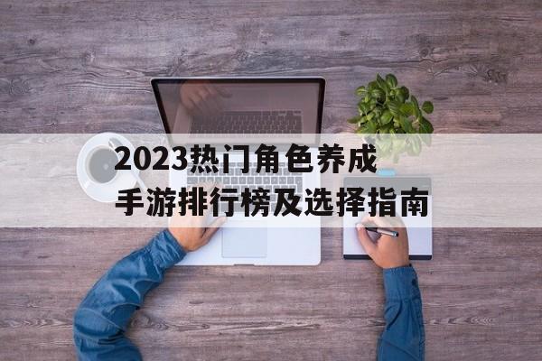 2023热门角色养成手游排行榜及选择指南
