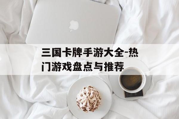 三国卡牌手游大全-热门游戏盘点与推荐