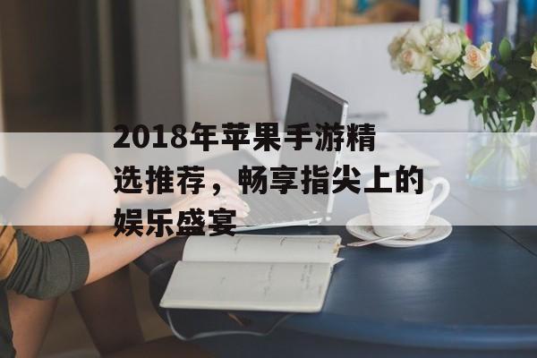 2018年苹果手游精选推荐，畅享指尖上的娱乐盛宴