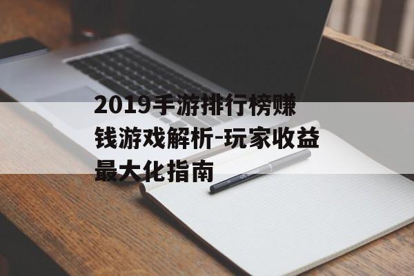 2019手游排行榜赚钱游戏解析-玩家收益最大化指南