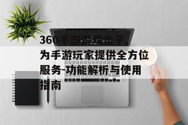 360手游游戏盒子,为手游玩家提供全方位服务-功能解析与使用指南