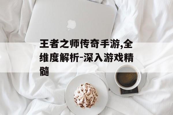王者之师传奇手游,全维度解析-深入游戏精髓
