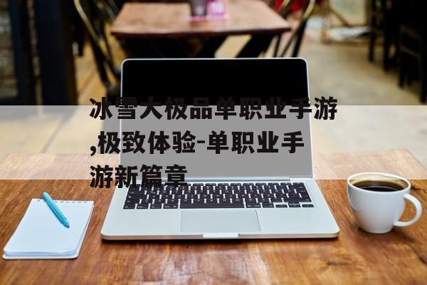 冰雪大极品单职业手游,极致体验-单职业手游新篇章