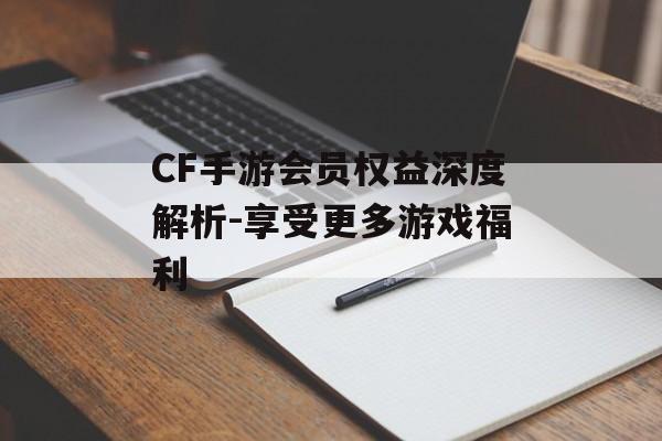 CF手游会员权益深度解析-享受更多游戏福利
