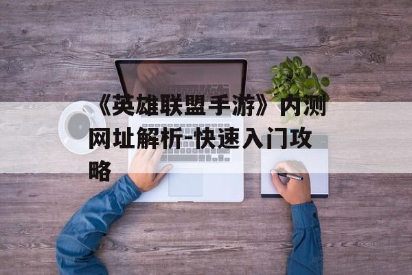《英雄联盟手游》内测网址解析-快速入门攻略