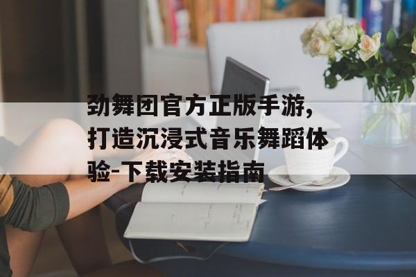 劲舞团官方正版手游,打造沉浸式音乐舞蹈体验-下载安装指南