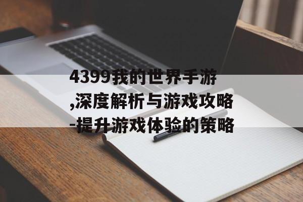 4399我的世界手游,深度解析与游戏攻略-提升游戏体验的策略