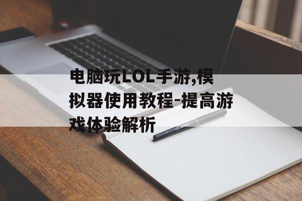 电脑玩LOL手游,模拟器使用教程-提高游戏体验解析