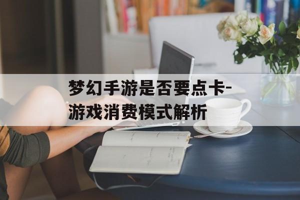梦幻手游是否要点卡-游戏消费模式解析