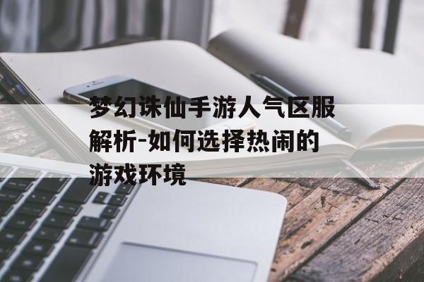 梦幻诛仙手游人气区服解析-如何选择热闹的游戏环境