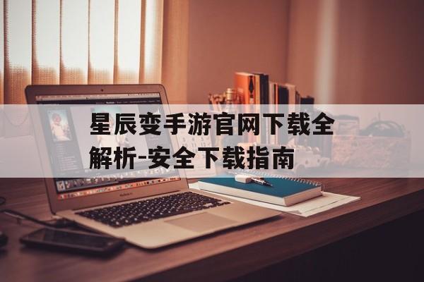 星辰变手游官网下载全解析-安全下载指南