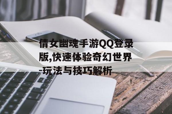 倩女幽魂手游QQ登录版,快速体验奇幻世界-玩法与技巧解析