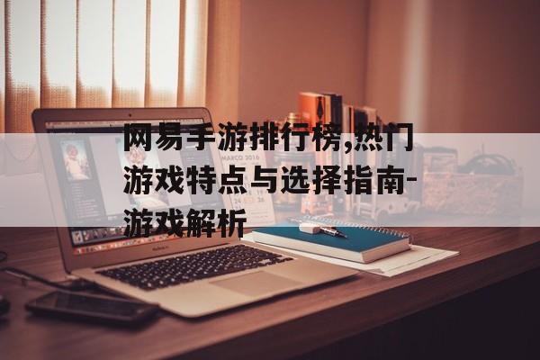 网易手游排行榜,热门游戏特点与选择指南-游戏解析