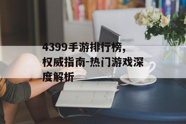 4399手游排行榜,权威指南-热门游戏深度解析