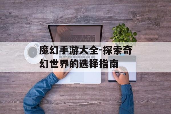 魔幻手游大全-探索奇幻世界的选择指南