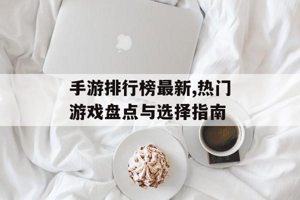 手游排行榜最新,热门游戏盘点与选择指南