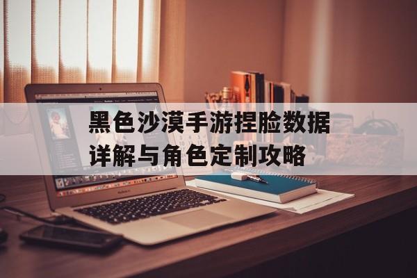 黑色沙漠手游捏脸数据详解与角色定制攻略