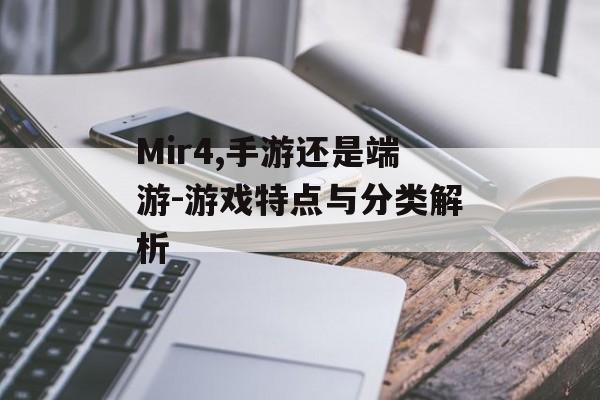 Mir4,手游还是端游-游戏特点与分类解析